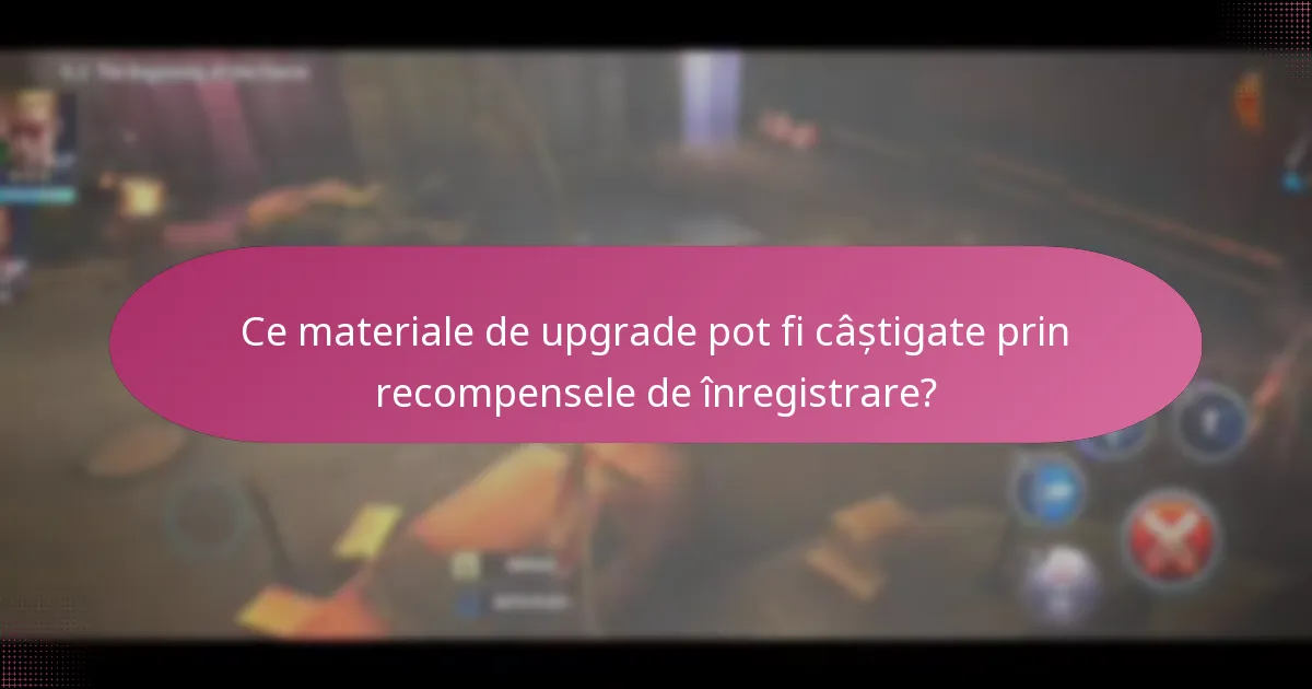 Ce materiale de upgrade pot fi câștigate prin recompensele de înregistrare?
